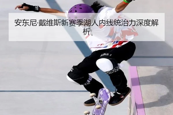安东尼·戴维斯新赛季湖人内线统治力深度解析